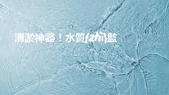 清淤神器！水質(zhì)監(jiān)測設(shè)備揭秘，助你洞悉水中奧秘！